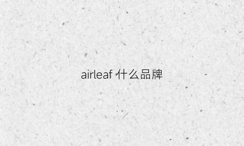 airleaf什么品牌(airleaf是什么牌子)